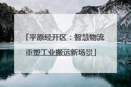 平原经开区：智慧物流重塑工业搬运新场景