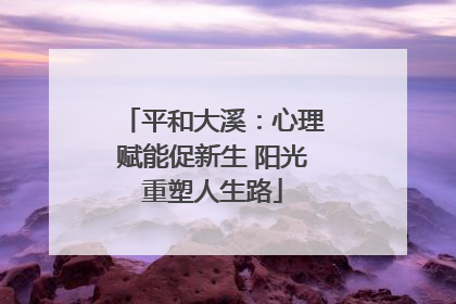 平和大溪：心理赋能促新生 阳光重塑人生路