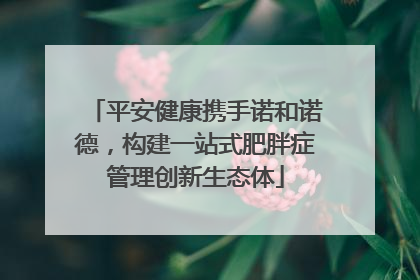 平安健康携手诺和诺德，构建一站式肥胖症管理创新生态体
