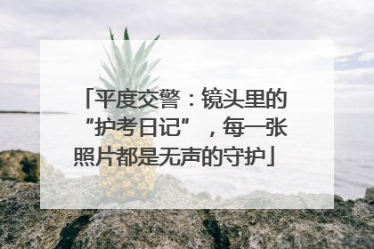 平度交警：镜头里的“护考日记”，每一张照片都是无声的守护