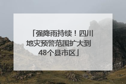 强降雨持续！四川地灾预警范围扩大到48个县市区