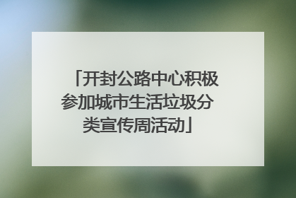 开封公路中心积极参加城市生活垃圾分类宣传周活动