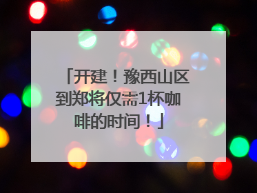 开建！豫西山区到郑将仅需1杯咖啡的时间！