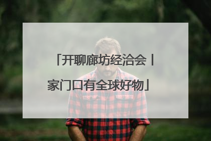 开聊廊坊经洽会丨家门口有全球好物