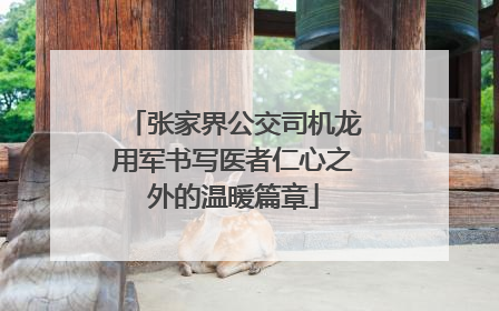 张家界公交司机龙用军书写医者仁心之外的温暖篇章