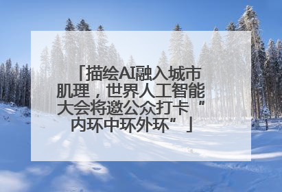 描绘AI融入城市肌理，世界人工智能大会将邀公众打卡“内环中环外环”