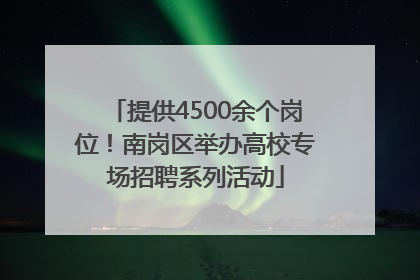 提供4500余个岗位！南岗区举办高校专场招聘系列活动
