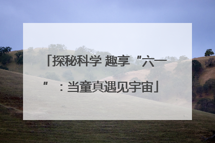探秘科学 趣享“六一”：当童真遇见宇宙