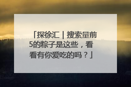 探徐汇｜搜索量前5的粽子是这些，看看有你爱吃的吗？