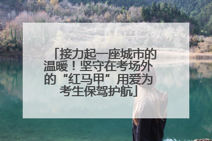 接力起一座城市的温暖！坚守在考场外的“红马甲”用爱为考生保驾护航