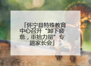 怀宁县特殊教育中心召开“卸下疲惫，重拾力量”专题家长会