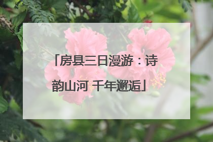 房县三日漫游：诗韵山河 千年邂逅