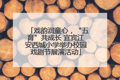 戏韵润童心，“五育”共成长 宜宾江安西城小学举办校园戏剧节展演活动