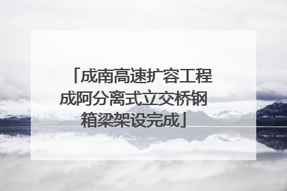 成南高速扩容工程成阿分离式立交桥钢箱梁架设完成