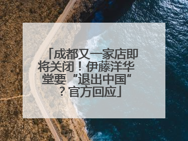 成都又一家店即将关闭！伊藤洋华堂要“退出中国”？官方回应
