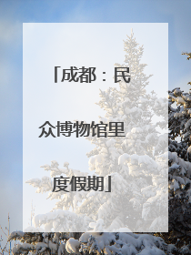 成都：民众博物馆里度假期