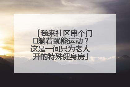 我来社区串个门⑯躺着就能运动？这是一间只为老人开的特殊健身房