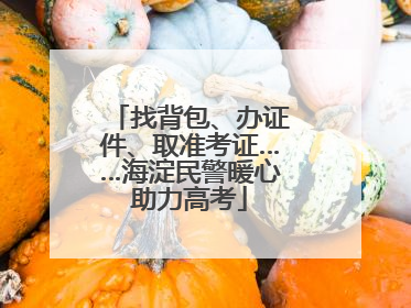 找背包、办证件、取准考证……海淀民警暖心助力高考