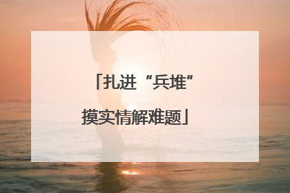 扎进“兵堆”摸实情解难题