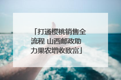 打通樱桃销售全流程 山西邮政助力果农增收致富