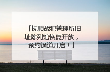 抚顺战犯管理所旧址陈列馆恢复开放，预约通道开启！