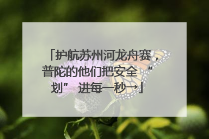 护航苏州河龙舟赛，普陀的他们把安全 “划” 进每一秒→