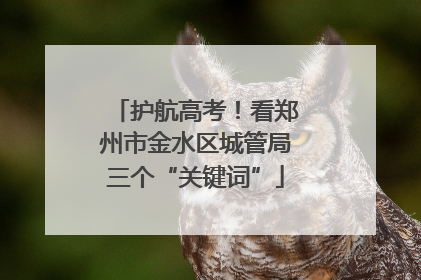 护航高考！看郑州市金水区城管局三个“关键词”