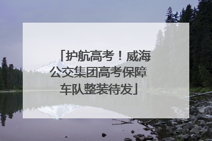 护航高考！威海公交集团高考保障车队整装待发