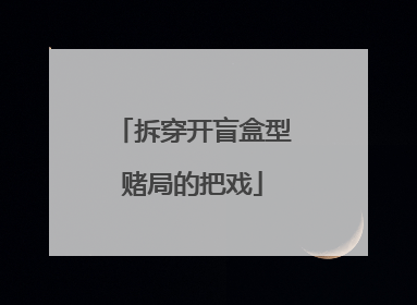 拆穿开盲盒型赌局的把戏