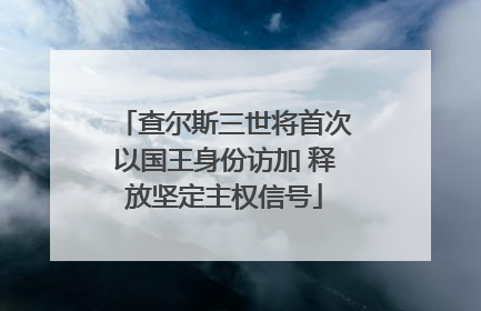 查尔斯三世将首次以国王身份访加 释放坚定主权信号