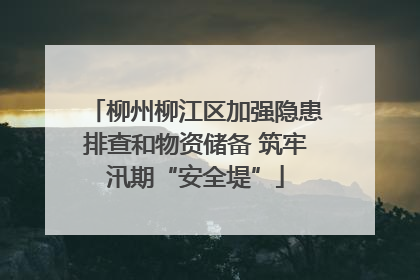 柳州柳江区加强隐患排查和物资储备 筑牢汛期“安全堤”