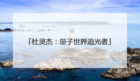 杜灵杰：量子世界追光者