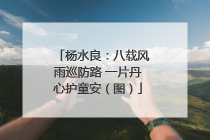 杨水良：八载风雨巡防路 一片丹心护童安（图）