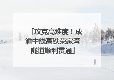 攻克高难度！成渝中线高铁荣家湾隧道顺利贯通