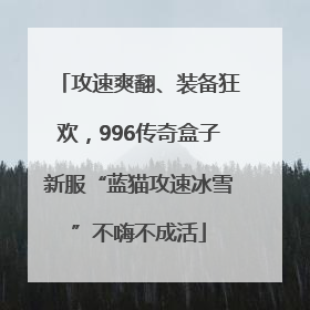 攻速爽翻、装备狂欢，996传奇盒子新服“蓝猫攻速冰雪”不嗨不成活