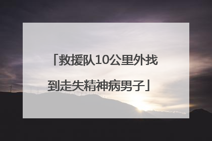 救援队10公里外找到走失精神病男子