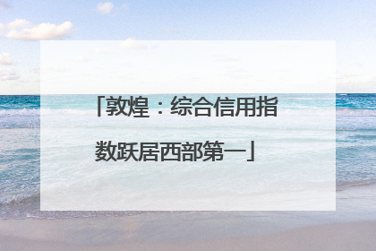 敦煌：综合信用指数跃居西部第一