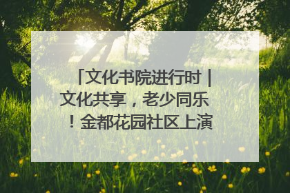 文化书院进行时｜文化共享，老少同乐！金都花园社区上演“跨龄狂欢”
