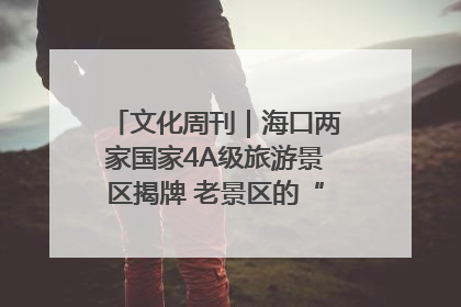 文化周刊｜海口两家国家4A级旅游景区揭牌 老景区的“焕新”密码