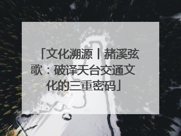 文化溯源丨赭溪弦歌：破译天台交通文化的三重密码
