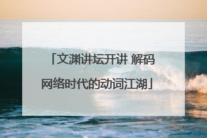 文渊讲坛开讲 解码网络时代的动词江湖