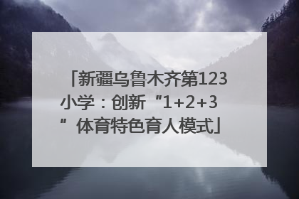 新疆乌鲁木齐第123小学：创新“1+2+3”体育特色育人模式