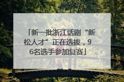 新一批浙江话剧“新松人才”正在选拔，96名选手参加复赛