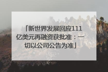 新世界发展回应111亿美元再融资获批准：一切以公司公告为准