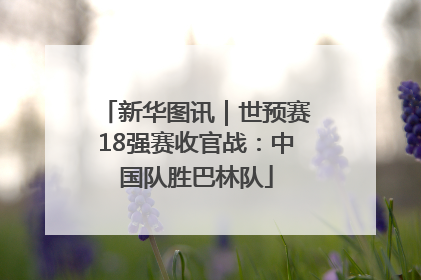 新华图讯｜世预赛18强赛收官战：中国队胜巴林队