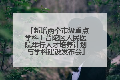 新增两个市级重点学科！普陀区人民医院举行人才培养计划与学科建设发布会