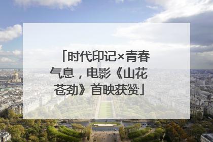 时代印记×青春气息，电影《山花苍劲》首映获赞