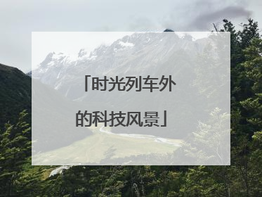 时光列车外的科技风景