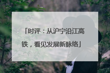 时评：从沪宁沿江高铁，看见发展新脉络
