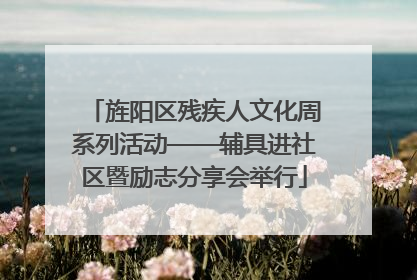 旌阳区残疾人文化周系列活动——辅具进社区暨励志分享会举行